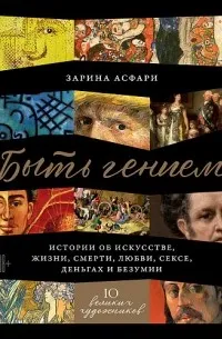 Быть гением. Истории об искусстве, жизни, смерти, любви, сексе, деньгах и безумии — обложка