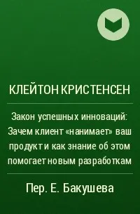Закон успешных инноваций: Зачем клиент «нанимает» ваш продукт и как знание об этом помогает новым разработкам — обложка