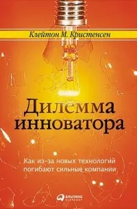 Дилемма инноватора. Как из-за новых технологий погибают сильные компании (1997) — обложка